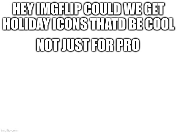 Please imgflip for all holidays | HEY IMGFLIP COULD WE GET HOLIDAY ICONS THATD BE COOL; NOT JUST FOR PRO | image tagged in memes,lol | made w/ Imgflip meme maker