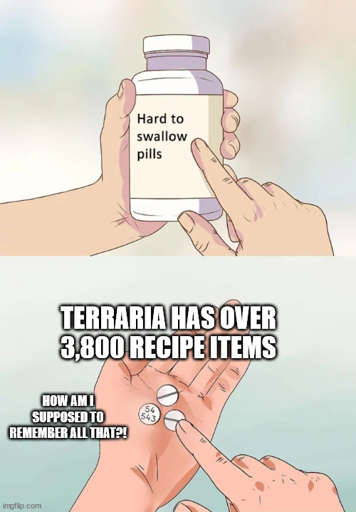 Terraria in a nutshell | TERRARIA HAS OVER 3,800 RECIPE ITEMS; HOW AM I SUPPOSED TO REMEMBER ALL THAT?! | image tagged in memes,hard to swallow pills,terraria | made w/ Imgflip meme maker