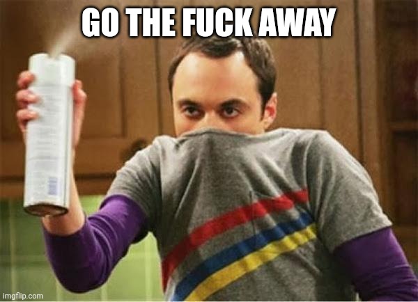 Sheldon - Go Away Spray | GO THE FUCK AWAY | image tagged in sheldon - go away spray | made w/ Imgflip meme maker