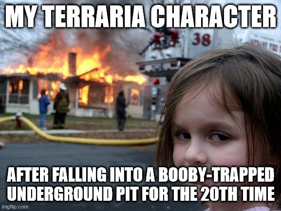 Terraria in a nutshell | MY TERRARIA CHARACTER; AFTER FALLING INTO A BOOBY-TRAPPED UNDERGROUND PIT FOR THE 20TH TIME | image tagged in memes,disaster girl,terraria | made w/ Imgflip meme maker