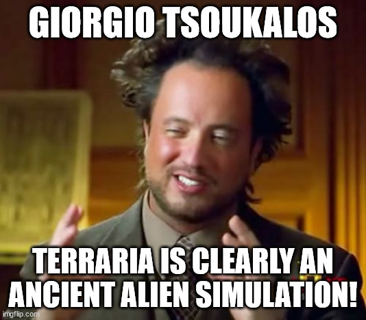 Terraria in a nutshell | GIORGIO TSOUKALOS; TERRARIA IS CLEARLY AN ANCIENT ALIEN SIMULATION! | image tagged in memes,ancient aliens,terraria | made w/ Imgflip meme maker