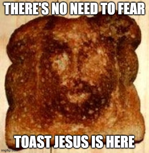 THERE'S NO NEED TO FEAR TOAST JESUS IS HERE | made w/ Imgflip meme maker