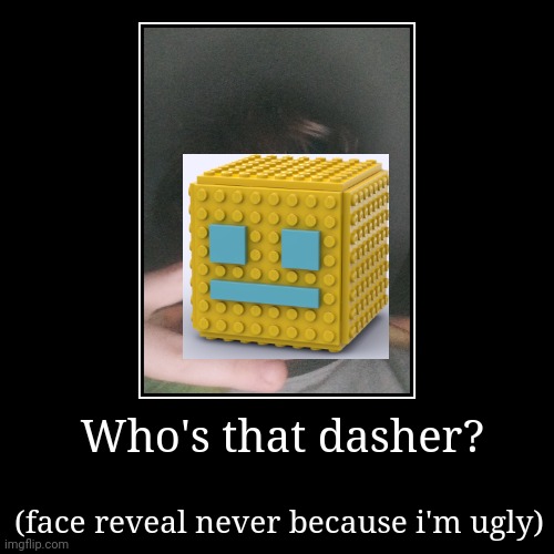 Good that my face is being covered. | Who's that dasher? | (face reveal never because i'm ugly) | image tagged in funny,demotivationals | made w/ Imgflip demotivational maker