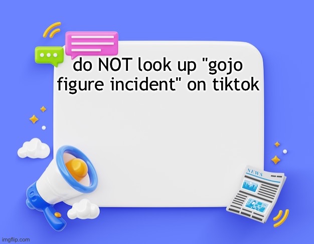 facebook ahh announcement template | do NOT look up "gojo figure incident" on tiktok | image tagged in facebook ahh announcement template | made w/ Imgflip meme maker