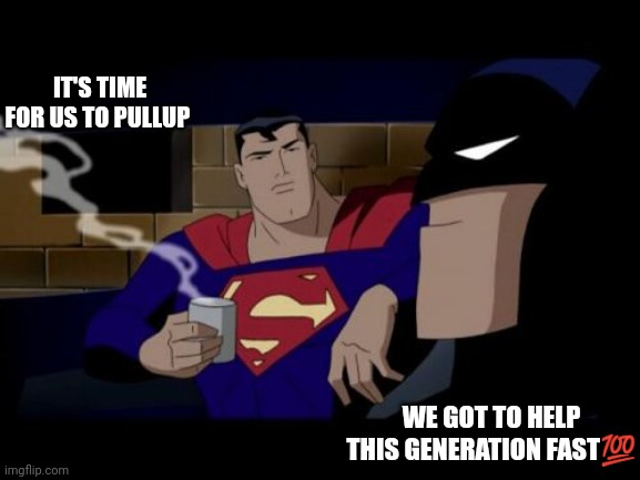Jroc113 | IT'S TIME FOR US TO PULLUP; WE GOT TO HELP THIS GENERATION FAST💯 | image tagged in memes,batman and superman | made w/ Imgflip meme maker