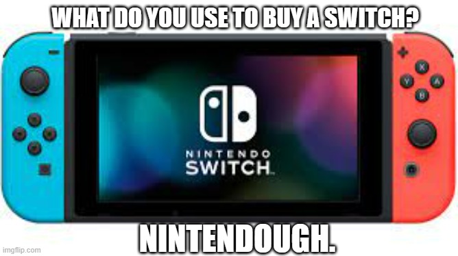 meme by Brad Nintendo Switch funny meme | WHAT DO YOU USE TO BUY A SWITCH? NINTENDOUGH. | image tagged in gaming,pc gaming,nintendo switch,nintendo,funny meme,humor | made w/ Imgflip meme maker