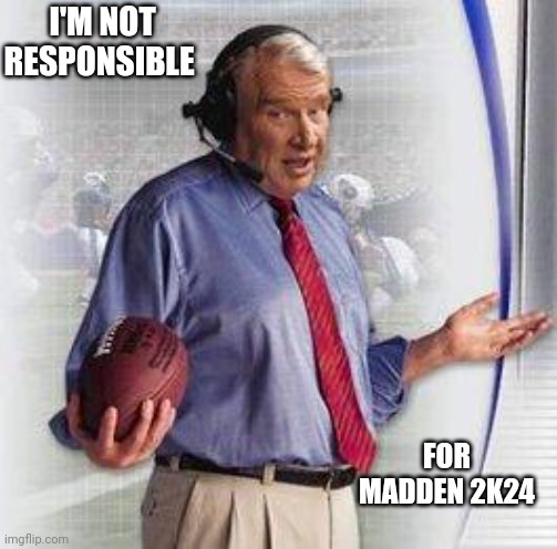 Jroc113 | I'M NOT RESPONSIBLE; FOR MADDEN 2K24 | image tagged in no shit madden | made w/ Imgflip meme maker