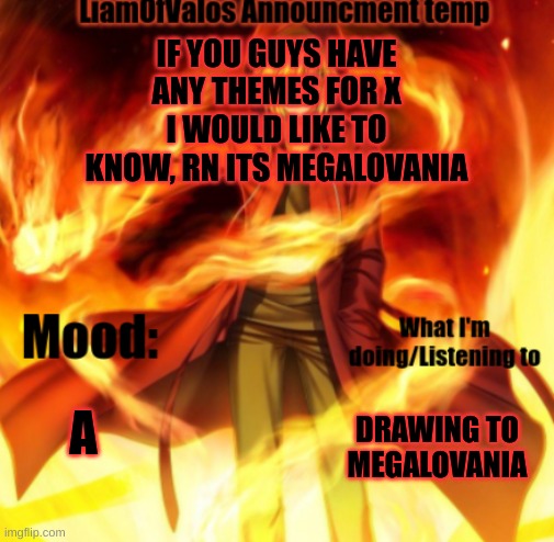 A | IF YOU GUYS HAVE ANY THEMES FOR X I WOULD LIKE TO KNOW, RN ITS MEGALOVANIA; A; DRAWING TO MEGALOVANIA | image tagged in liamofvalos announcement temp | made w/ Imgflip meme maker