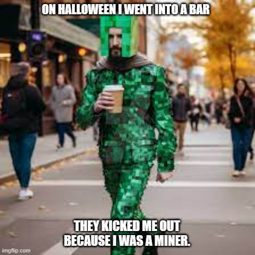 meme by Brad Minecraft man in bar | ON HALLOWEEN I WENT INTO A BAR; THEY KICKED ME OUT BECAUSE I WAS A MINER. | image tagged in gaming,pc gaming,funny meme,meme,alcohol | made w/ Imgflip meme maker