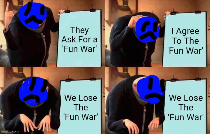 Fun War related | They Ask For a 'Fun War'; I Agree To The 'Fun War'; We Lose The 'Fun War'; We Lose The 'Fun War' | image tagged in memes,gru's plan,the backrooms | made w/ Imgflip meme maker