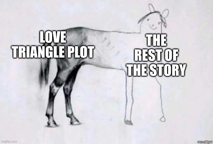 if you can't tell thats pathetic but cause youre dumb i'll tell you it's Kotlc | LOVE TRIANGLE PLOT; THE REST OF THE STORY | image tagged in horse drawing,kotlc,keeper of the lost cities | made w/ Imgflip meme maker
