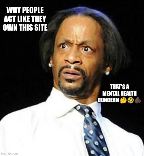 Jroc113 | WHY PEOPLE ACT LIKE THEY OWN THIS SITE; THAT'S A MENTAL HEALTH CONCERN 🤔🤣🫵🏿 | image tagged in katt williams | made w/ Imgflip meme maker