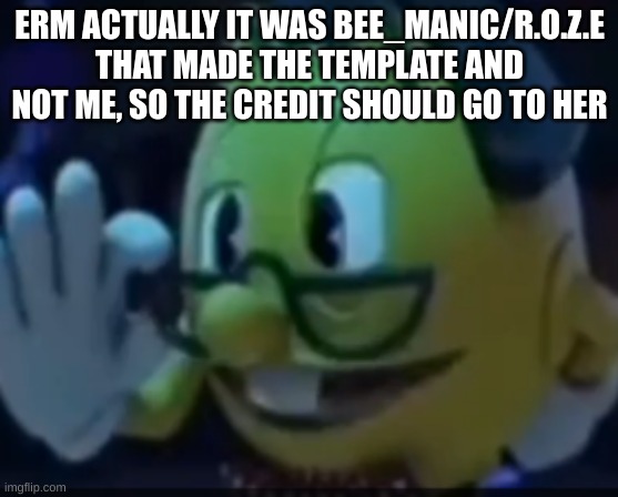 PacNerd | ERM ACTUALLY IT WAS BEE_MANIC/R.O.Z.E THAT MADE THE TEMPLATE AND NOT ME, SO THE CREDIT SHOULD GO TO HER | image tagged in pacnerd | made w/ Imgflip meme maker