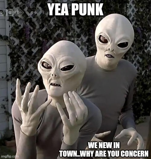 Jroc113 | YEA PUNK; WE NEW IN TOWN..WHY ARE YOU CONCERN | image tagged in aliens | made w/ Imgflip meme maker