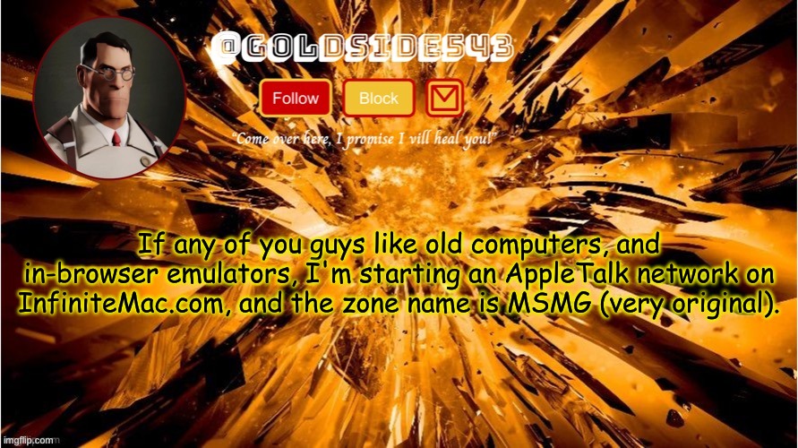 I recommend running macOS 8.6 with 256 MB ram. Anyway, this is probably a dumb idea. | If any of you guys like old computers, and in-browser emulators, I'm starting an AppleTalk network on InfiniteMac.com, and the zone name is MSMG (very original). | image tagged in gold's announcement template | made w/ Imgflip meme maker