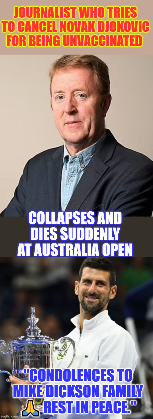 Classy Novak Djokovic displayed sportsmanship and respect to major heckler who dies suddenly | JOURNALIST WHO TRIES TO CANCEL NOVAK DJOKOVIC FOR BEING UNVACCINATED; COLLAPSES AND DIES SUDDENLY AT AUSTRALIA OPEN; "CONDOLENCES TO MIKE DICKSON FAMILY 🙏 REST IN PEACE." | image tagged in novak djokovic,mike dickson,died suddenly,tried to pressure djokovic to take vaccine,another covid vaccine victim | made w/ Imgflip meme maker