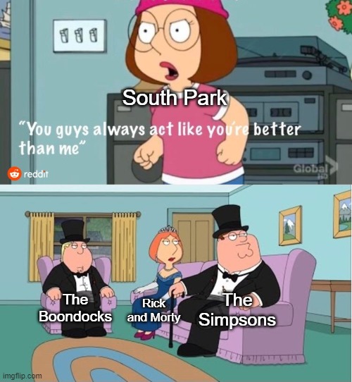 I'm gonna get slandered for this meme. | South Park; The Simpsons; The Boondocks; Rick and Morty | image tagged in you guys always act like you're better than me | made w/ Imgflip meme maker