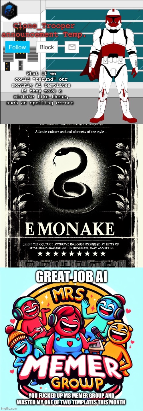 What if we could “refund” our monthly Ai templates if they make a mistake like these, such as spelling errors | image tagged in clone trooper oc announcement temp,a poster for a movie called emosnake | made w/ Imgflip meme maker