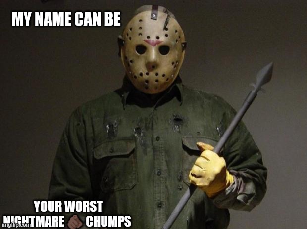 Jroc113 | MY NAME CAN BE; YOUR WORST NIGHTMARE 🫵🏿 CHUMPS | image tagged in jason voorhees | made w/ Imgflip meme maker