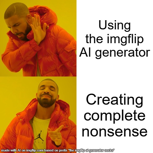 the ai betrayed its self (UNFUNNY) | Using the imgflip AI generator; Creating complete nonsense | image tagged in memes,drake hotline bling | made w/ Imgflip meme maker