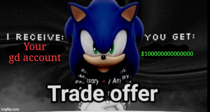 Idk anymore dude | $100000000000000; Your gd account | image tagged in sonic trade offer | made w/ Imgflip meme maker
