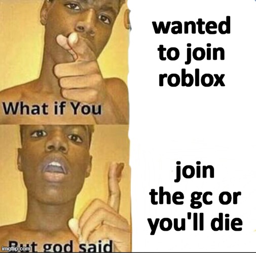 roblox story "logic" | wanted to join roblox; join the gc or you'll die | image tagged in what if you-but god said | made w/ Imgflip meme maker