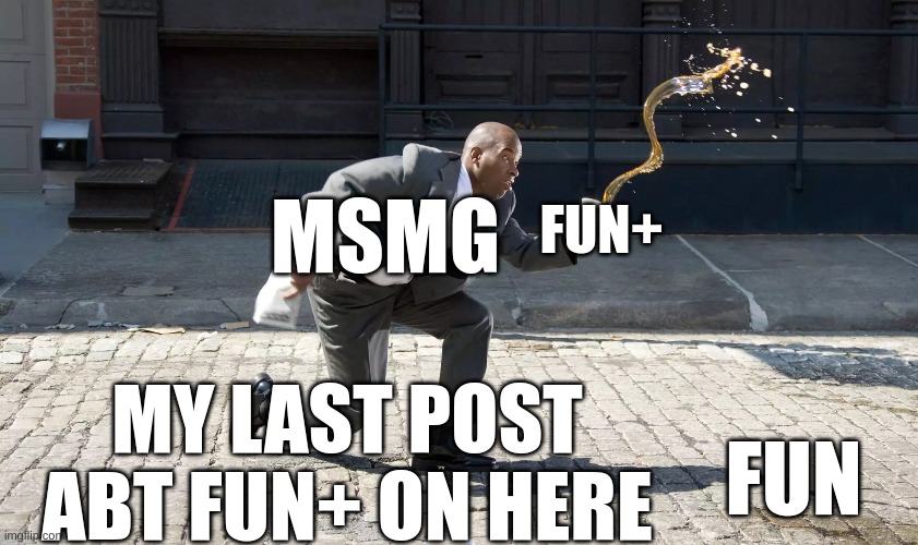 Fun+ is leaking into fun | FUN+; MSMG; MY LAST POST ABT FUN+ ON HERE; FUN | image tagged in memes | made w/ Imgflip meme maker