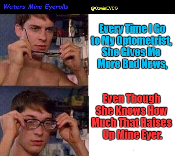 Waters Mine Eyerolls | @OzwinEVCG; Waters Mine Eyerolls; Every Time I Go

to My Optometrist, 

She Gives Me 

More Bad News, Even Though 

She Knows How 

Much That Raises 

Up Mine Eyer. | image tagged in spiderman glasses,ye olde englishman,raising ire,ye olde english eyeroll,rising anger,men and women | made w/ Imgflip meme maker