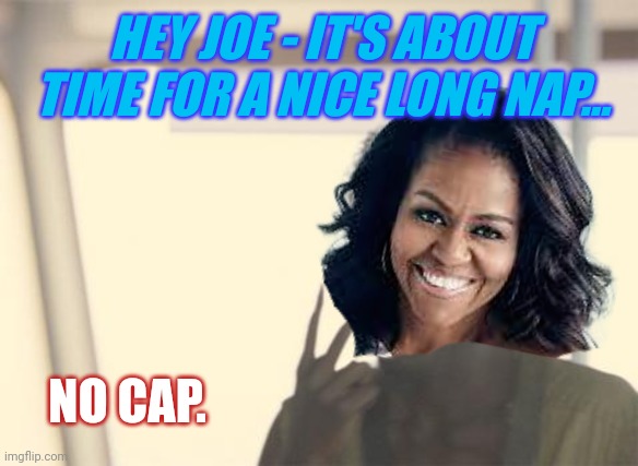 Democrats 'bout Done with Sleepy Joe Bye/Done? Big Mike for Captain America 2024 "Git-R-Done!" | HEY JOE - IT'S ABOUT TIME FOR A NICE LONG NAP... NO CAP. | image tagged in i'm the captain now,michelle obama,potus,captain america,captain obvious,the great awakening | made w/ Imgflip meme maker