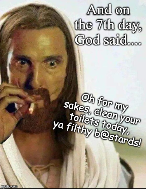 God's 7th day demand | And on the 7th day, God said.... Oh for my sakes, clean your toilets today, ya filthy b@stards! | image tagged in matthew mcconaughey jesus smoking,toilet,seventh day,bible,genesis | made w/ Imgflip meme maker