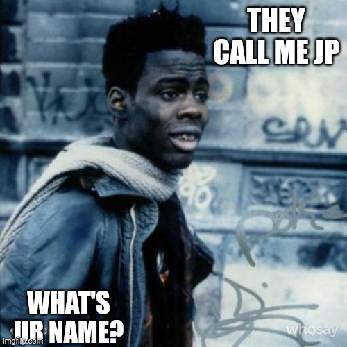 Jroc113 | THEY CALL ME JP; WHAT'S UR NAME? | image tagged in chris rock new jack city | made w/ Imgflip meme maker