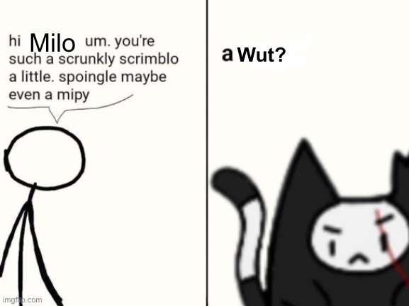 scrunkly scrimblo | Milo; Wut? | image tagged in scrunkly scrimblo | made w/ Imgflip meme maker