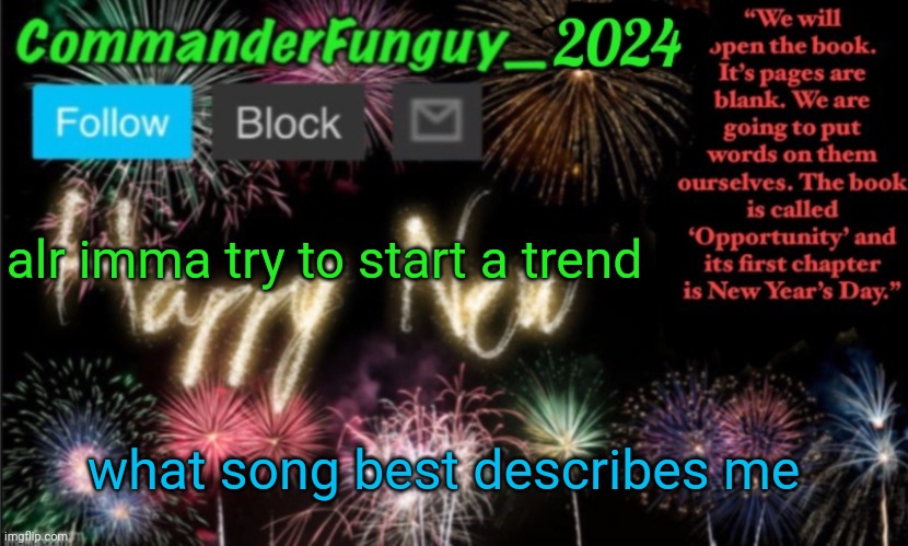 Lol | alr imma try to start a trend; what song best describes me | image tagged in commanderfunguy new year 2024 template | made w/ Imgflip meme maker