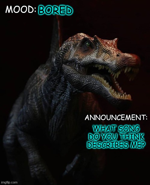 JPSpinosaurus template 7 | BORED; WHAT SONG DO YOU THINK DESCRIBES ME? | image tagged in jpspinosaurus template 7 | made w/ Imgflip meme maker