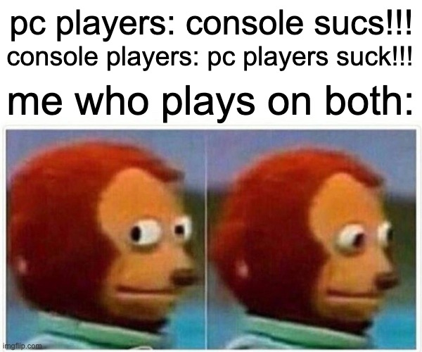 crap, which side should i take? *rips themselves apart* | pc players: console sucs!!! console players: pc players suck!!! me who plays on both: | image tagged in memes,monkey puppet | made w/ Imgflip meme maker