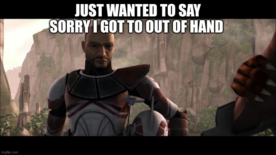 clone trooper | JUST WANTED TO SAY SORRY I GOT TO OUT OF HAND | image tagged in clone trooper | made w/ Imgflip meme maker