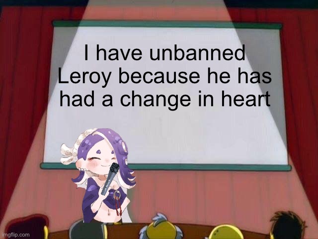 Shiver’s presentation | I have unbanned Leroy because he has had a change in heart | image tagged in lisa simpson's presentation | made w/ Imgflip meme maker