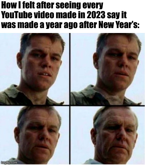 The exception is all the new year’s videos | How I felt after seeing every YouTube video made in 2023 say it was made a year ago after New Year’s: | image tagged in matt damon gets older | made w/ Imgflip meme maker