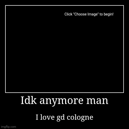 Idk anymore man | I love gd cologne | image tagged in funny,demotivationals | made w/ Imgflip demotivational maker