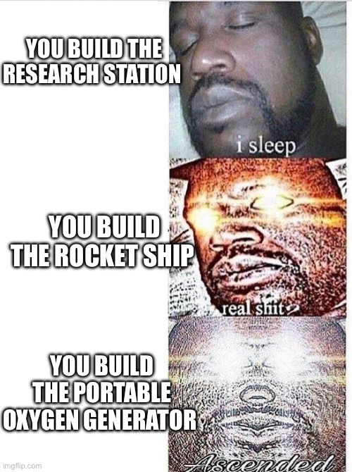 Astroneer gamers will understand | YOU BUILD THE RESEARCH STATION; YOU BUILD THE ROCKET SHIP; YOU BUILD THE PORTABLE OXYGEN GENERATOR | image tagged in i sleep meme with ascended template | made w/ Imgflip meme maker