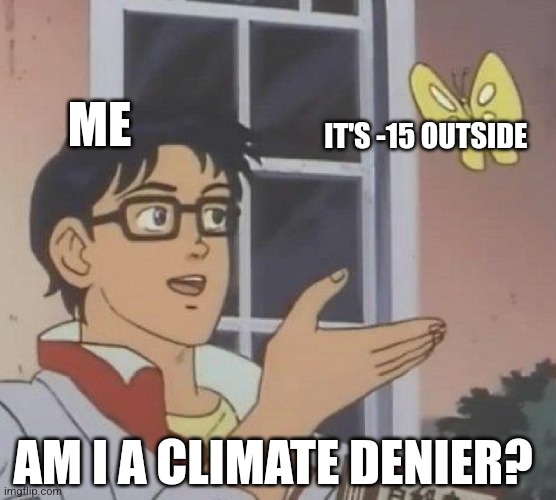 Is This A Pigeon | ME; IT'S -15 OUTSIDE; AM I A CLIMATE DENIER? | image tagged in memes,is this a pigeon | made w/ Imgflip meme maker