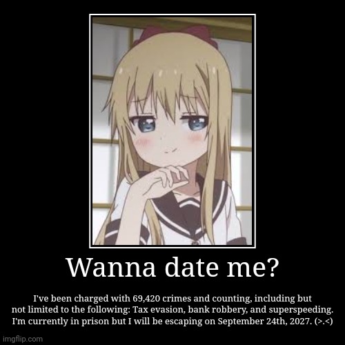 Wanna date me? | I've been charged with 69,420 crimes and counting, including but not limited to the following: Tax evasion, bank robbery, a | image tagged in funny,demotivationals | made w/ Imgflip demotivational maker