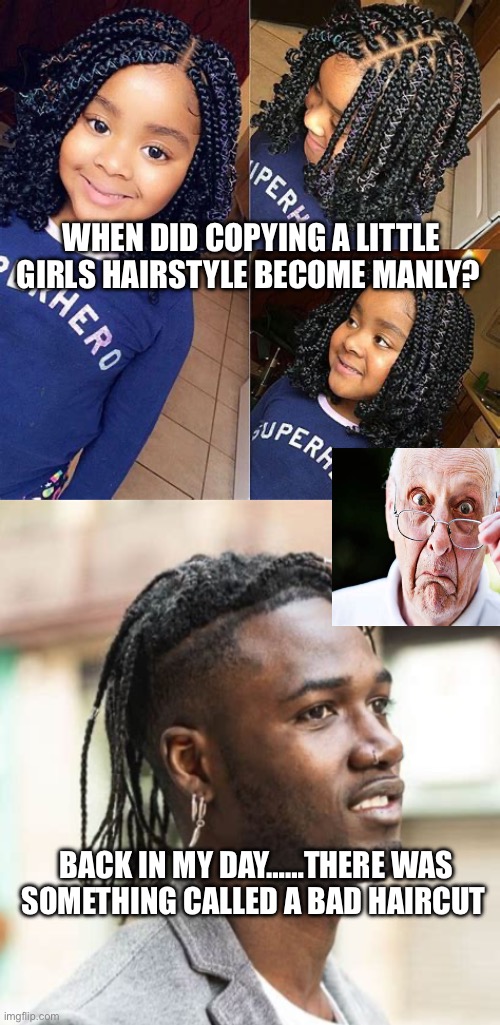 Just thinking, why don’t grown-ass-men, act like men? | WHEN DID COPYING A LITTLE GIRLS HAIRSTYLE BECOME MANLY? BACK IN MY DAY……THERE WAS SOMETHING CALLED A BAD HAIRCUT | image tagged in gifs,real men,woke,hairstyle,bad hair | made w/ Imgflip meme maker