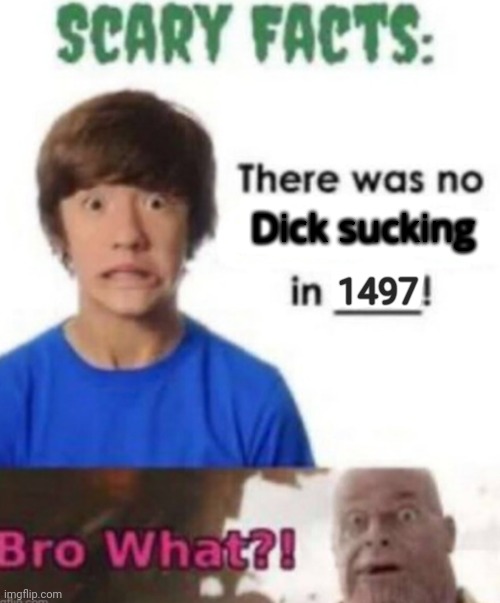 Unfunny shitpost :/ | Dick sucking; 1497 | image tagged in scary facts | made w/ Imgflip meme maker