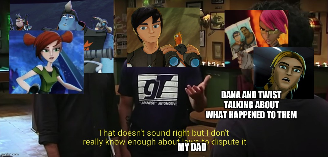That doesn't sound right | DANA AND TWIST TALKING ABOUT WHAT HAPPENED TO THEM; MY DAD | image tagged in that doesn't sound right | made w/ Imgflip meme maker