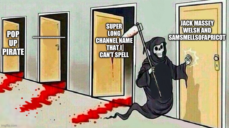 death knocking at the door | JACK MASSEY WELSH AND SAMSMELLSOFAPRICOT; SUPER LONG CHANNEL NAME THAT I CAN’T SPELL; JACKSEPICYOUTUBECHANNELFULLOFFUNTIMESHIRICXXHASNOTHIGNONME; POP UP PIRATE | image tagged in death knocking at the door | made w/ Imgflip meme maker