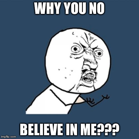 Y U No Meme | WHY YOU NO BELIEVE IN ME??? | image tagged in memes,y u no | made w/ Imgflip meme maker