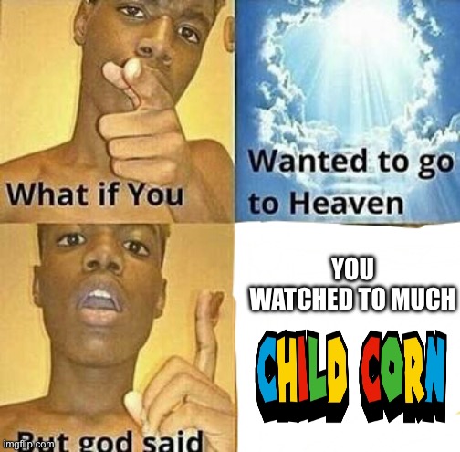 What if you wanted to go to Heaven | YOU WATCHED TO MUCH | image tagged in what if you wanted to go to heaven | made w/ Imgflip meme maker