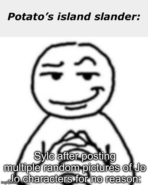 Potato’s island slander 1 | Potato’s island slander:; Sylc after posting multiple random pictures of Jo Jo characters for no reason: | image tagged in devious mf | made w/ Imgflip meme maker