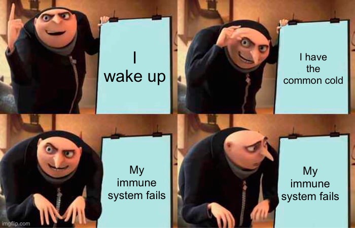 Gru's Plan | I wake up; I have the common cold; My immune system fails; My immune system fails | image tagged in memes,gru's plan | made w/ Imgflip meme maker